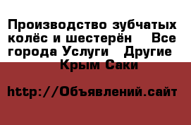 Производство зубчатых колёс и шестерён. - Все города Услуги » Другие   . Крым,Саки